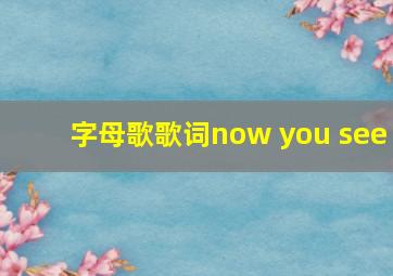 字母歌歌词now you see